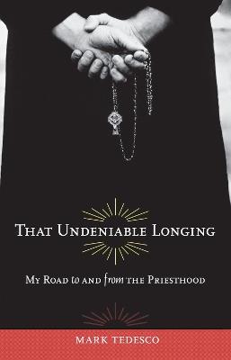That Undeniable Longing: My Road to and from the Priesthood - Mark Tedesco - cover