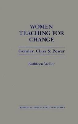 Women Teaching for Change: Gender, Class and Power - Kathleen Weiler - cover