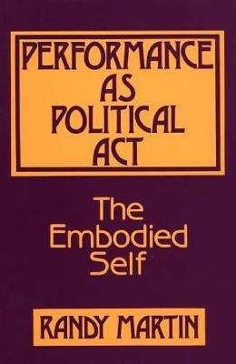 Performance as Political Act: The Embodied Self - Randy Martin - cover
