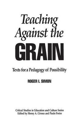 Teaching Against the Grain: Texts for a Pedagogy of Possibility - Roger Simon - cover