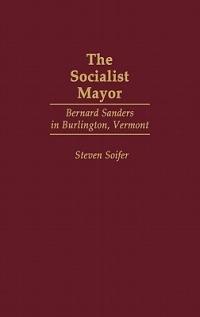 The Socialist Mayor: Bernard Sanders in Burlington, Vermont - Steven Soifer - cover