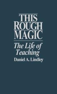 This Rough Magic: The Life of Teaching - Daniel Lindley - cover