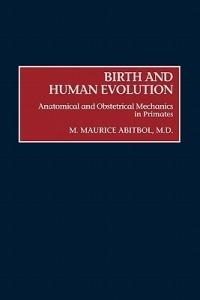Birth and Human Evolution: Anatomical and Obstetrical Mechanics in Primates - M M Abitbol - cover