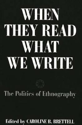 When They Read What We Write: The Politics of Ethnography - Caroline B. Brettell - cover