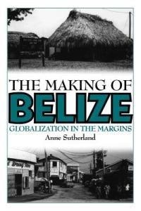 The Making of Belize: Globalization in the Margins - Anne Sutherland - cover