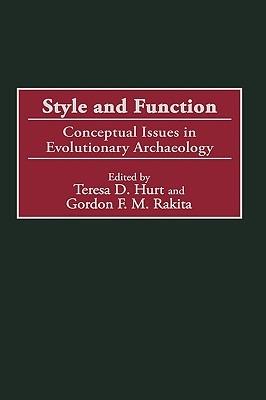 Style and Function: Conceptual Issues in Evolutionary Archaeology - Teresa D. Hurt,Gordon Rakita - cover