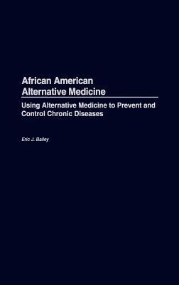 African American Alternative Medicine: Using Alternative Medicine to Prevent and Control Chronic Diseases - Eric J. Bailey - cover