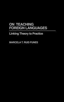 On Teaching Foreign Languages: Linking Theory to Practice - Marcela Ruiz-Funes - cover