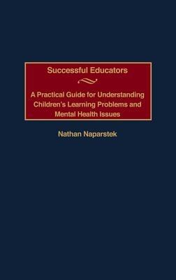 Successful Educators: A Practical Guide for Understanding Children's Learning Problems and Mental Health Issues - Nathan Naparstek - cover