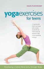 Yoga Exercises for Teens: Developing a Calmer Mind and a Stronger Body