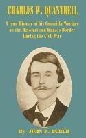 Charles W Quantrell: A True History of His Guerrilla Warfare on the Missouri and Kansas Border During the Civil War - John P Burch - cover