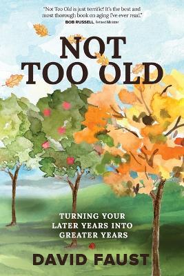Not Too Old: Turning Your Later Years Into Greater Years - David Faust - cover
