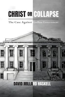 Christ or Collapse: The Case Against Godless Government - David Millard Haskell - cover