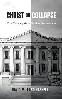 Christ or Collapse: The Case Against Godless Government - David Millard Haskell - cover