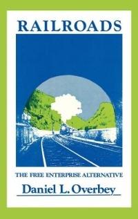 Railroads: The Free Enterprise Alternative - Daniel Overbey - cover