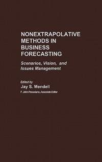 Nonextrapolative Methods in Business Forecasting: Scenarios, Vision, and Issues Management - Jay Mendell - cover