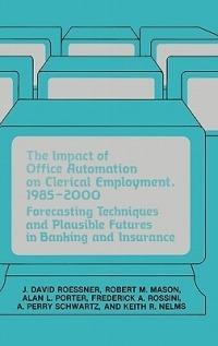 The Impact of Office Automation on Clerical Employment, 1985-2000: Forecasting Techniques and Plausible Futures in Banking and Insurance - Robert Mason,Alan Porter,J David Roessner - cover