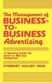 The Management of Business-to-Business Advertising: A Working Guide for Small to Mid-size Companies - Stewart Ross - cover