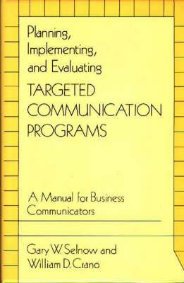 Planning, Implementing, and Evaluating Targeted Communication Programs: A Manual for Business Communicators - William D. Crano,Gary W. Selnow - cover