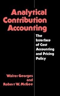Analytical Contribution Accounting: The Interface of Cost Accounting and Pricing Policy - Walter Georges,Robert McGee - cover