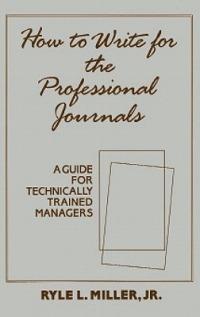 How to Write for the Professional Journals: A Guide for Technically Trained Managers - Ryle Miller - cover