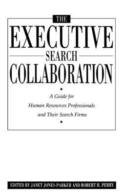 The Executive Search Collaboration: A Guide for Human Resources Professionals and Their Search Firms - Janet Jones Parker,Robert Perry - cover