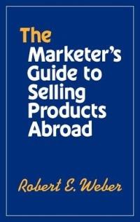 The Marketer's Guide to Selling Products Abroad - Robert Weber - cover