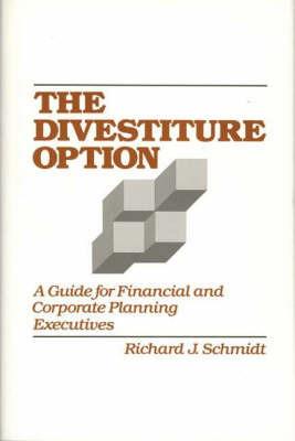 The Divestiture Option: A Guide for Financial and Corporate Planning Executives - Richard J. Schmidt - cover