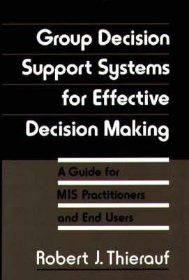 Group Decision Support Systems for Effective Decision Making: A Guide for MIS Practitioners and End Users - Robert J. Thierauf - cover