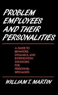 Problem Employees and Their Personalities: A Guide to Behaviors, Dynamics, and Intervention Strategies for Personnel Specialists - William Martin - cover