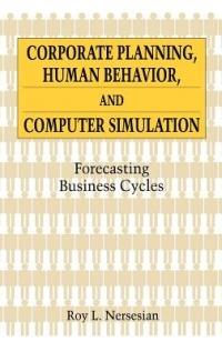 Corporate Planning, Human Behavior, and Computer Simulation: Forecasting Business Cycles - Roy Nersesian - cover