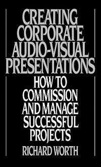 Creating Corporate Audio-Visual Presentations: How to Commission and Manage Successful Projects - Richard Worth - cover