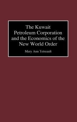 The Kuwait Petroleum Corporation and the Economics of the New World Order - Mary Ann Tetreault - cover