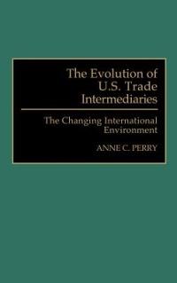 The Evolution of U.S. Trade Intermediaries: The Changing International Environment - Anne Perry - cover
