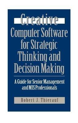 Creative Computer Software for Strategic Thinking and Decision Making: A Guide for Senior Management and MIS Professionals - Robert J. Thierauf - cover