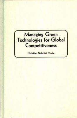 Managing Green Technologies for Global Competitiveness - Christian Madu - cover