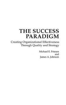 The Success Paradigm: Creating Organizational Effectiveness Through Quality and Strategy - Michael E. Friesen,James A. Johnson - cover