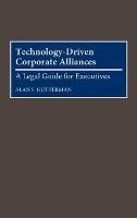 Technology-Driven Corporate Alliances: A Legal Guide for Executives - Alan S. Gutterman - cover