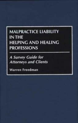 Malpractice Liability in the Helping and Healing Professions: A Survey Guide for Attorneys and Clients - Warren Freedman - cover
