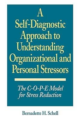 A Self-Diagnostic Approach to Understanding Organizational and Personal Stressors: The C-O-P-E Model for Stress Reduction - Bernadette H. Schell - cover