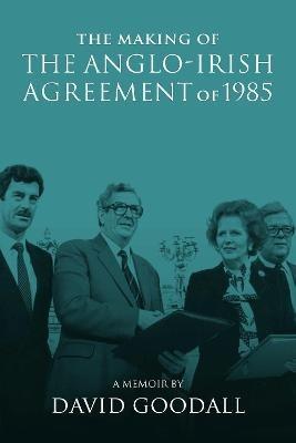 The Making of the Anglo-Irish Agreement of 1985: A Memoir by David Goodall - cover