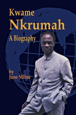 Kwame Nkrumah: A Biography - June Milne - cover