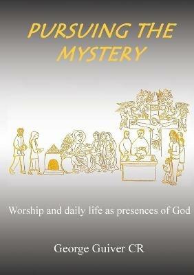 Pursuing the Mystery: Worship and daily life as presences of God - George Guiver - cover