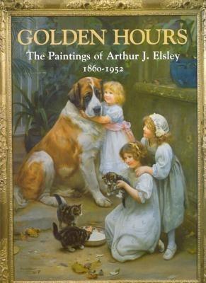 Golden Hours: Paintings of Arthur J.Elsley, 1860-1952 - Terry Parker - cover