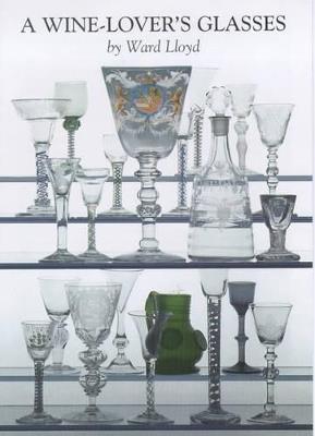 A Wine Lover's Glasses: The A.C.Hubbard Collection of Antique English Drinking-glasses and Bottles - Ward Lloyd - cover