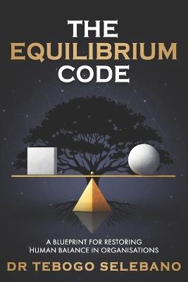 The Equilibrium Code: A Blueprint for Restoring Human Balance in Organisations - Tebogo Selebano - cover