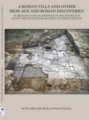 A Roman Villa and Other Iron Age and Roman Discoveries: At Bredon's Norton. Fiddington and Pamington along the Gloucester Security of Supply Pipeline - Tim Allen,Kate Brady,Stuart Foreman - cover