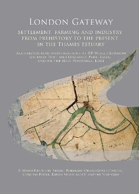 London Gateway: Settlement, Farming and Industry from Prehistory to the Present in the Thames Estuary: Archaeological Investigations at DP World London Gateway Port and Logistics Park, Essex, and on the Hoo Peninsula, Kent - Edward Biddulph,Stuart Foreman,Christopher Hayden - cover