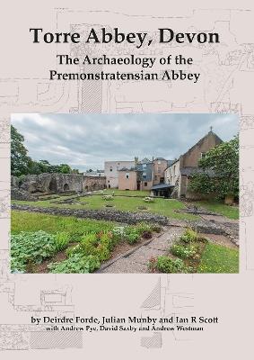 Torre Abbey, Devon: The Archaeology of the Premonstratensian Abbey - Deirdre Forde,Julian Munby,Ian R. Scott - cover