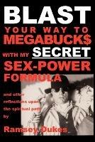 BLAST Your Way to Megabuck$ with My SECRET Sex-power Formula: And Other Reflections Upon the Spiritual Path